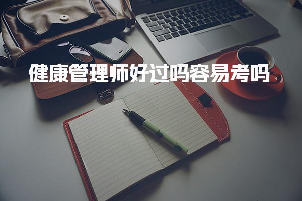 健康管理师好过吗容易考 考试难度分析