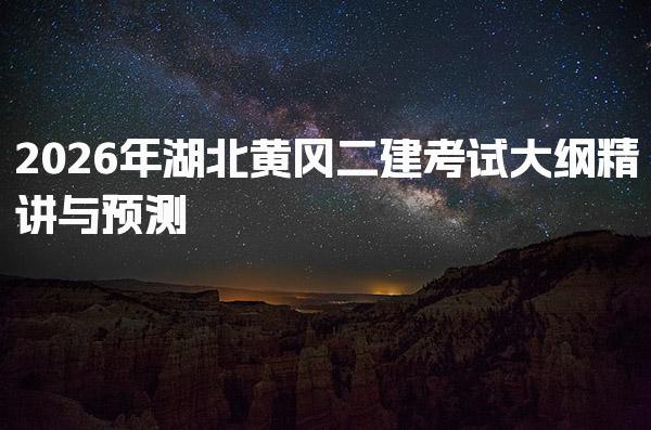 2026年湖北黄冈二建考试大纲精讲与预测