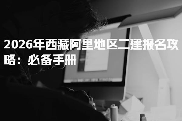 2026年西藏阿里地区二建报名攻略