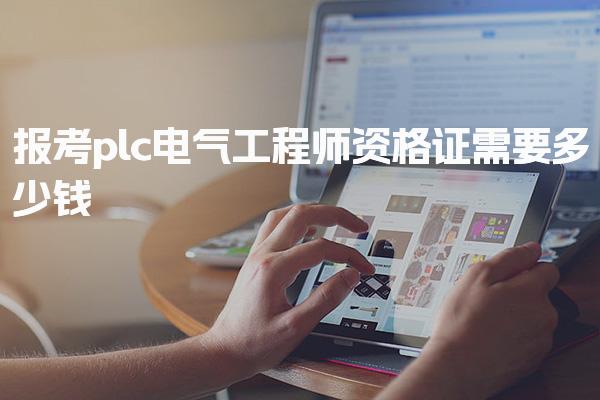 2025报考plc电气工程师资格证需要多少钱，应如何报名