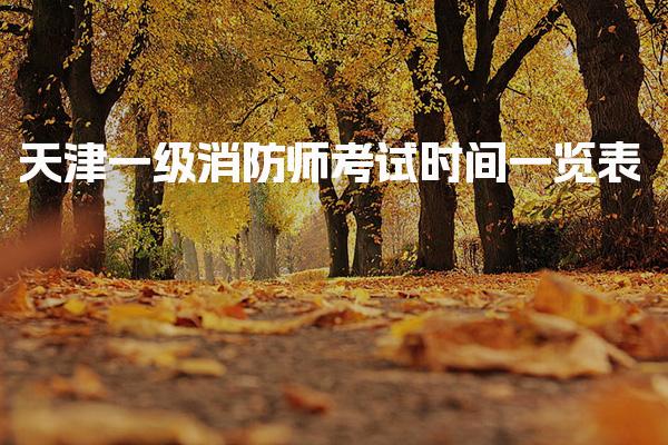 2026天津一级消防师考试时间一览表 报名时间及流程要求