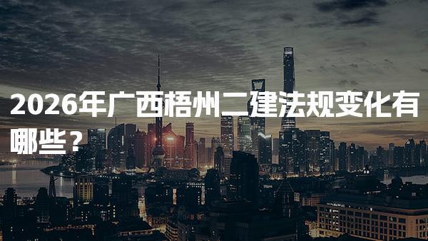 2026年广西梧州二建法规变化有哪些？备考策略与建议