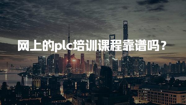 网上的plc培训课程靠谱吗？内容丰富全面师资力量