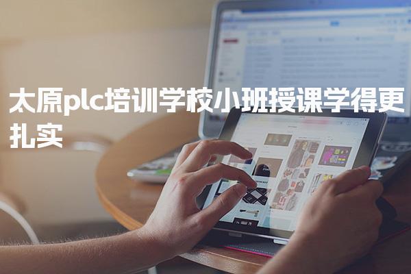 太原plc培训学校，小班授课学学习进度可控
