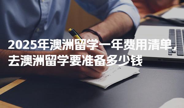 澳洲留学一年费用清单，去澳洲留学要准备多少钱