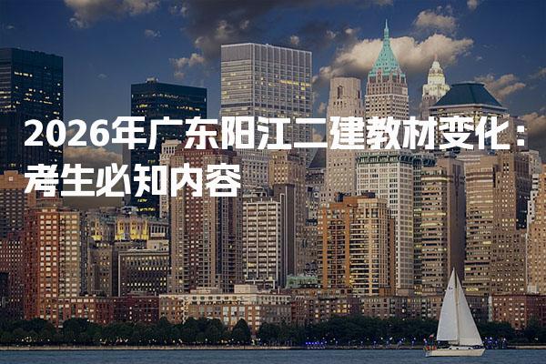 2026年广东阳江二建教材变化 考生必知内容