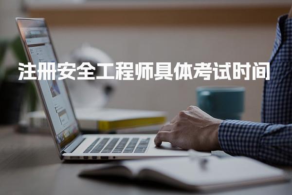 注册安全工程师具体考试时间及具体考试时间安排