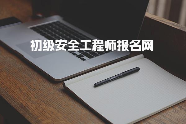 初级安全工程师报名网：2026年各省入口与流程全解析