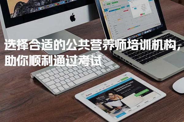 选择合适的公共营养师培训机构，助你顺利通过考试