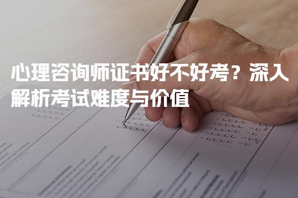 心理咨询师证书好不好考 解析考试难度与价值