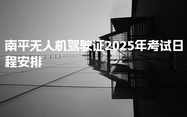 2026年南平无人机驾驶证考试 培训内容与考试流程