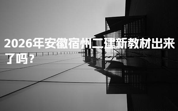 2026年安徽宿州二建新教材出来了吗？新教材内容变动
