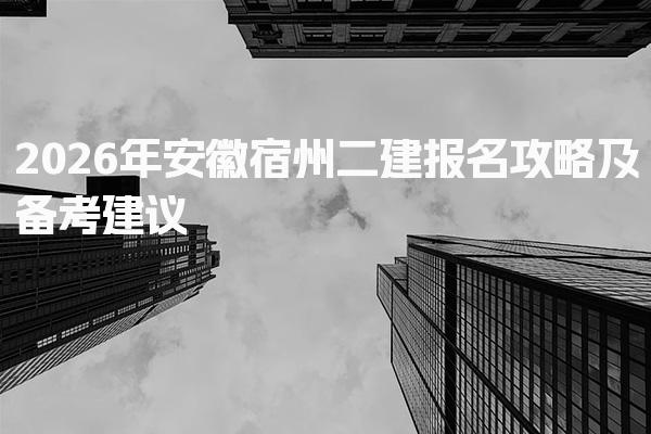 2026年安徽宿州二建报名攻略及备考建议 备考建议与技巧
