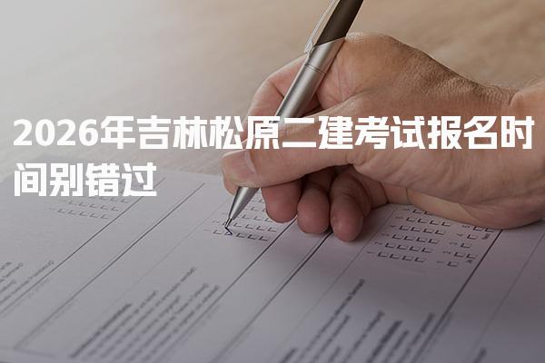 2026年吉林松原二建考试报名时间 报考条件与要求