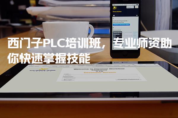 西门子PLC培训班，专业师资助你快速掌握技能