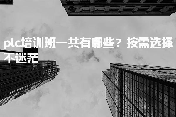 plc培训班一共有哪些？按需选择不迷茫
