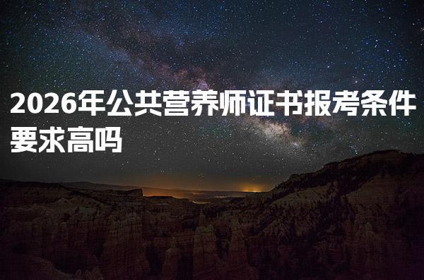 2026年公共营养师证书报考条件要求高 职业及专业背景要求