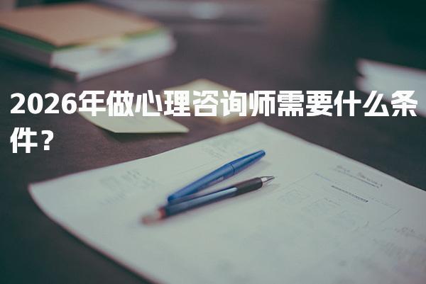 2026年做心理咨询师需要什么条件？心理咨询师的必备素质与技能