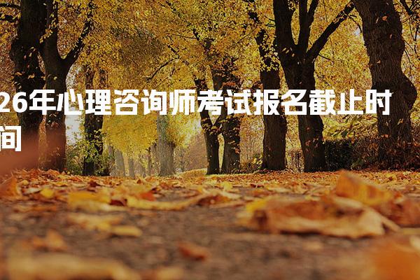 2026年河北心理咨询师考试报名截止时间 心理咨询师报考材料