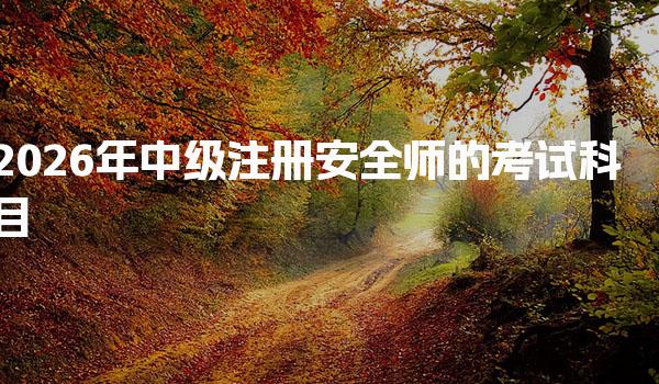 2026年中级注册安全师的考试科目及备考指南