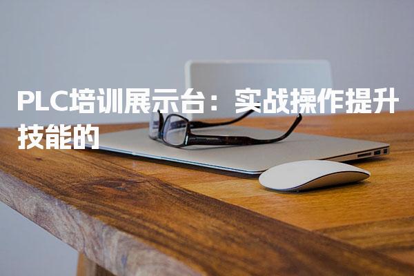 PLC培训展示台：实战操作技能提升快
