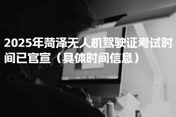 2026年菏泽无人机驾驶证考试时间 报考条件与流程