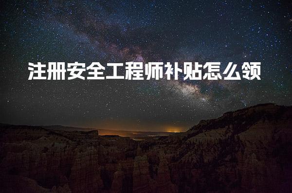 注册安全工程师补贴怎么领 申领流程与操作步骤