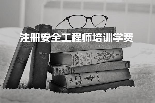 注册安全工程师培训学费 典型机构费用对比