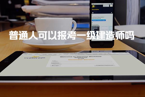 普通人可以报考一级建造师吗，条件是什么