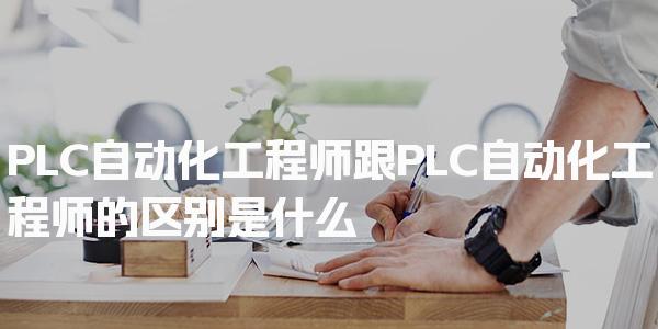 PLC自动化工程师跟PLC自动化工程师的区别是什么