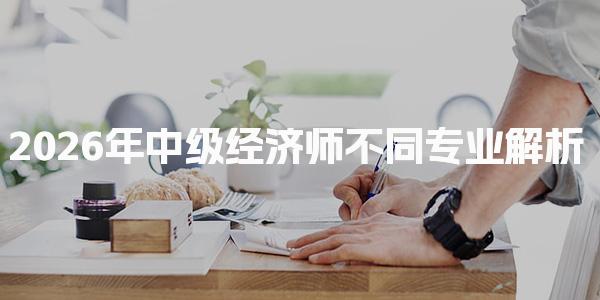 2026年中级经济师 不同专业解析及备考建议