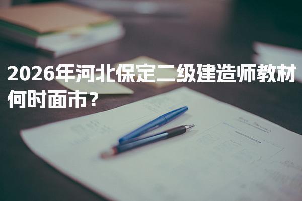 2026年河北保定二级建造师教材何时面市？