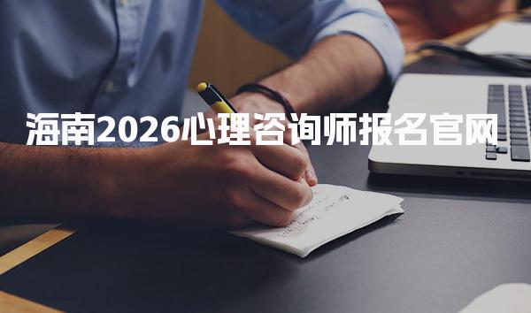 海南2026心理咨询师报名官网，附网址入口