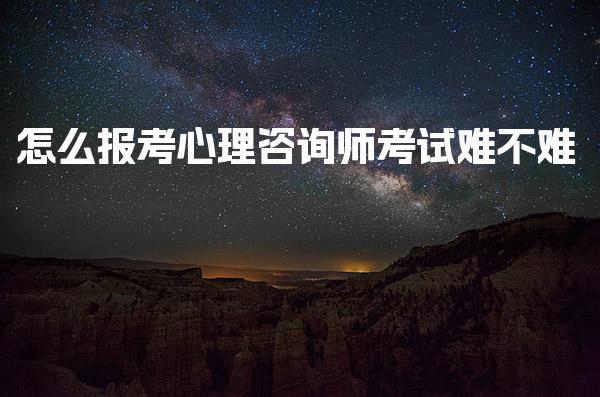 怎么报考心理咨询师考试难不难 报考条件与资质要求