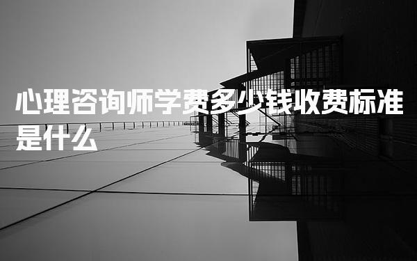 心理咨询师学费多少钱收费标准是什么 收费标准解析