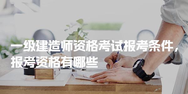 一级建造师资格考试报考条件，报考资格有哪些