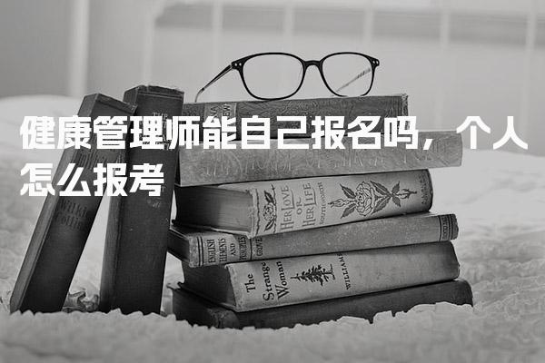 健康管理师能自己报名吗，个人怎么报考