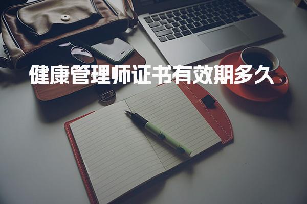 健康管理师证书有效期多久，考了有什么用