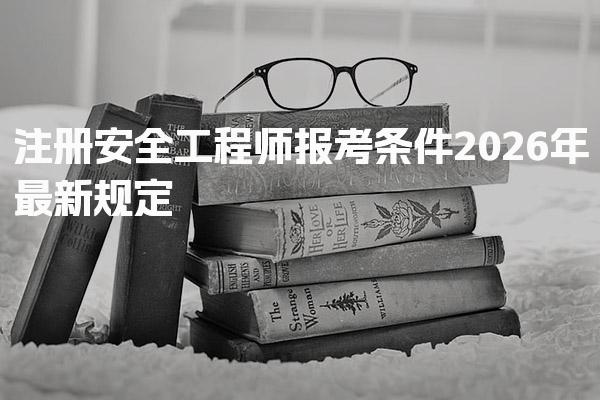 2026年注册安全工程师报考条件最新规定，报名入口在哪