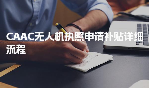 CAAC无人机执照申请补贴详细流程，怎么申请材料准备