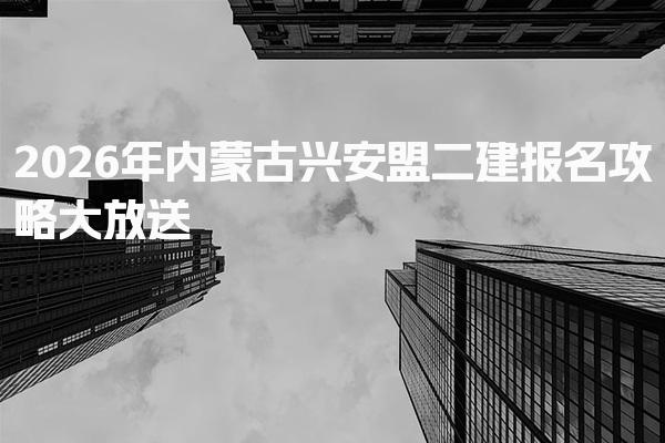 2026年内蒙古兴安盟二建报名时间和流程