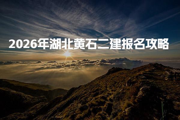 2026年湖北黄石二建报名攻略：新手必看教程