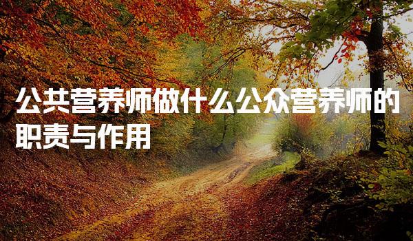 公共营养师做什么：全面解析公众营养师的职责与作用