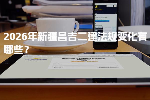 2026年新疆昌吉二建法规变化有哪些？法规变化概览