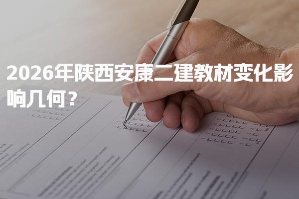 2026年陕西安康二建教材变化影响几何？实质性内容更新
