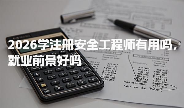 2026学注册安全工程师有用吗，就业前景好吗