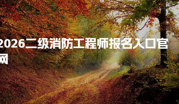 2026二级消防工程师报名入口官网，报名条件要求具体流程有哪些