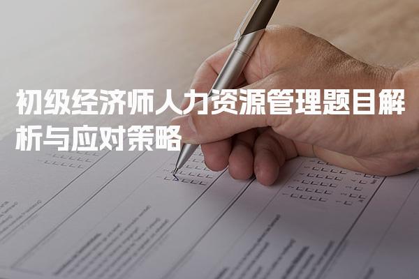 初级经济师人力资源管理题目解析与应对策略