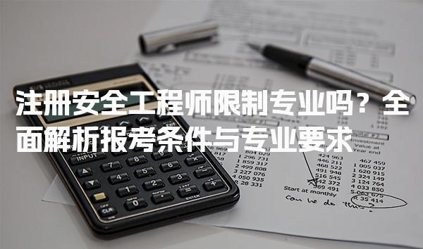 注册安全工程师限制专业吗？全面解析报考条件与专业要求