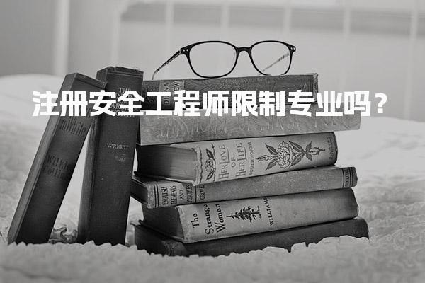 注册安全工程师限制专业吗？报考条件与专业要求
